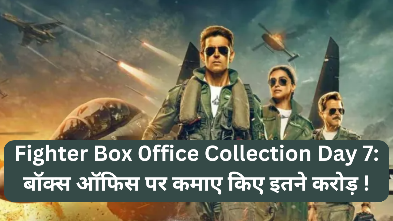 Fighter Box 0ffice Collection Day 7: बॉक्स ऑफिस पर कमाए किए इतने करोड़ !